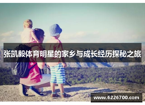 张凯毅体育明星的家乡与成长经历探秘之旅